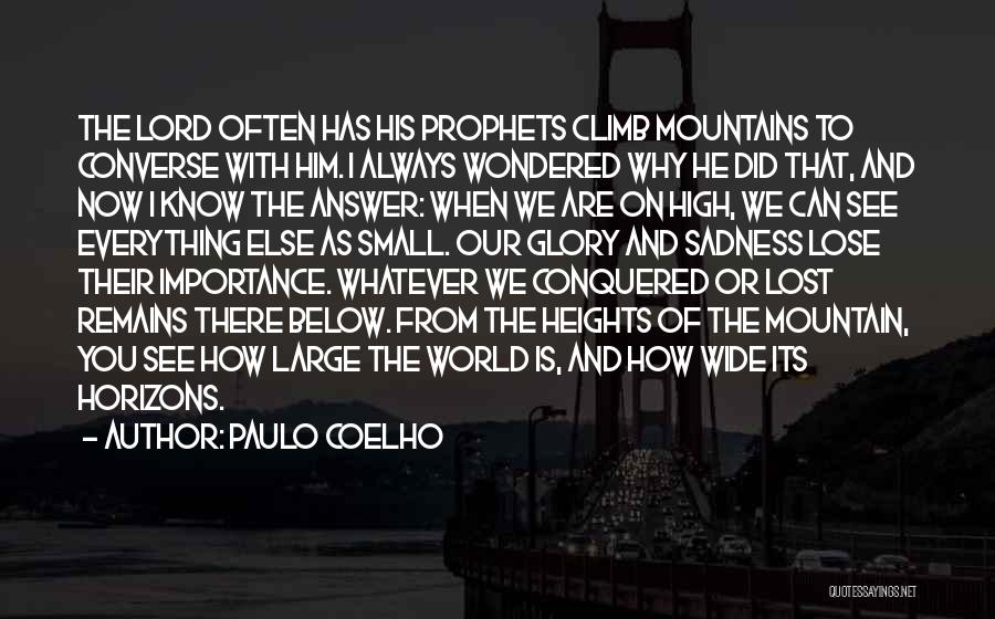 Paulo Coelho Quotes: The Lord Often Has His Prophets Climb Mountains To Converse With Him. I Always Wondered Why He Did That, And