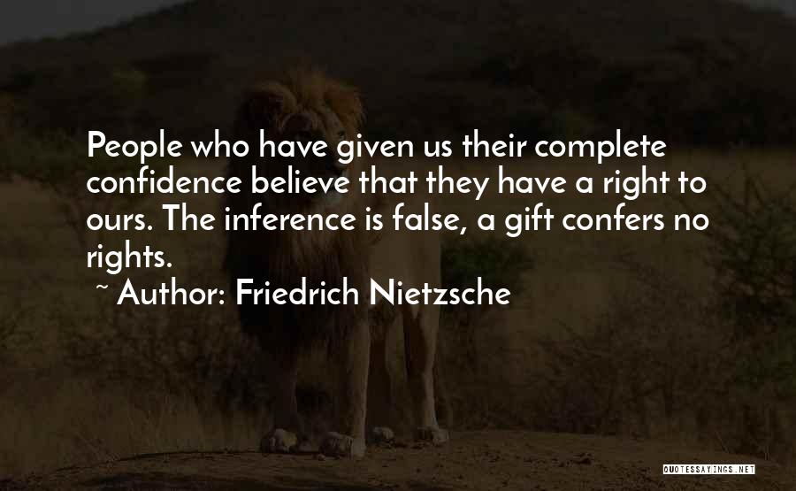 Friedrich Nietzsche Quotes: People Who Have Given Us Their Complete Confidence Believe That They Have A Right To Ours. The Inference Is False,