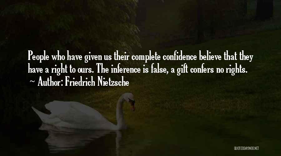 Friedrich Nietzsche Quotes: People Who Have Given Us Their Complete Confidence Believe That They Have A Right To Ours. The Inference Is False,