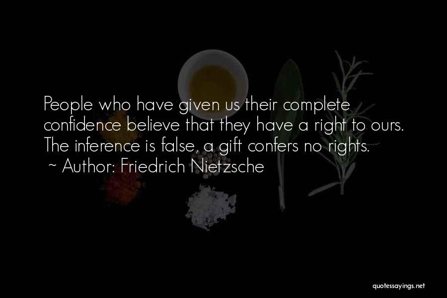 Friedrich Nietzsche Quotes: People Who Have Given Us Their Complete Confidence Believe That They Have A Right To Ours. The Inference Is False,