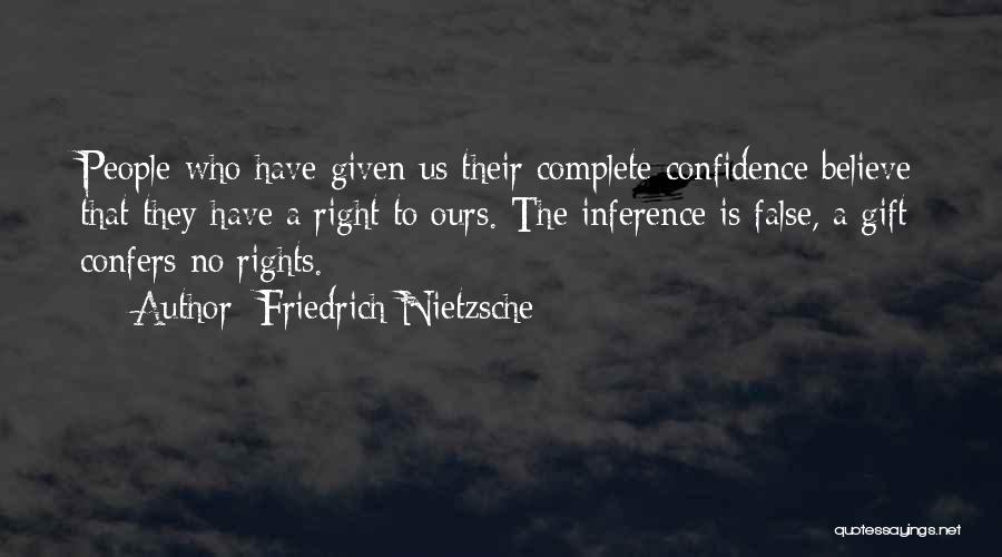 Friedrich Nietzsche Quotes: People Who Have Given Us Their Complete Confidence Believe That They Have A Right To Ours. The Inference Is False,