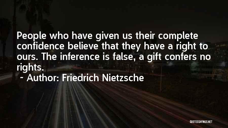 Friedrich Nietzsche Quotes: People Who Have Given Us Their Complete Confidence Believe That They Have A Right To Ours. The Inference Is False,