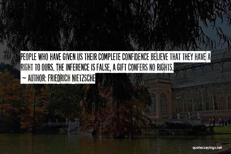 Friedrich Nietzsche Quotes: People Who Have Given Us Their Complete Confidence Believe That They Have A Right To Ours. The Inference Is False,