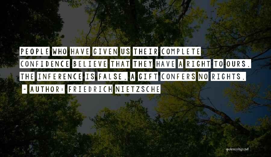 Friedrich Nietzsche Quotes: People Who Have Given Us Their Complete Confidence Believe That They Have A Right To Ours. The Inference Is False,