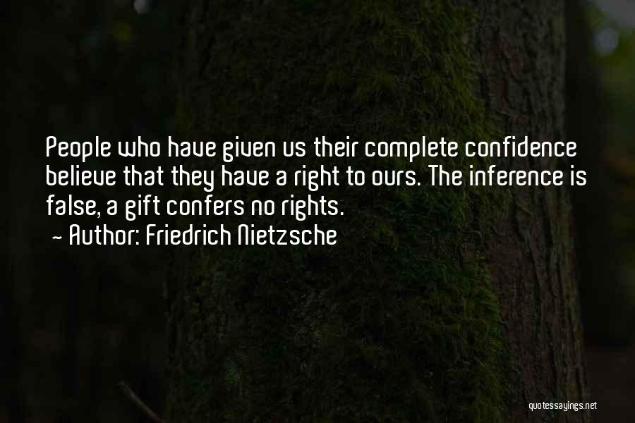 Friedrich Nietzsche Quotes: People Who Have Given Us Their Complete Confidence Believe That They Have A Right To Ours. The Inference Is False,