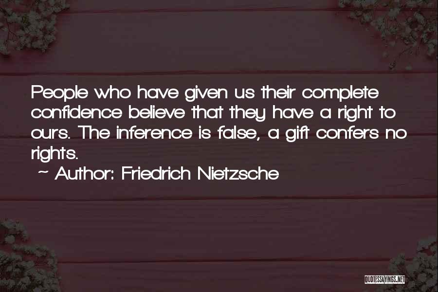 Friedrich Nietzsche Quotes: People Who Have Given Us Their Complete Confidence Believe That They Have A Right To Ours. The Inference Is False,