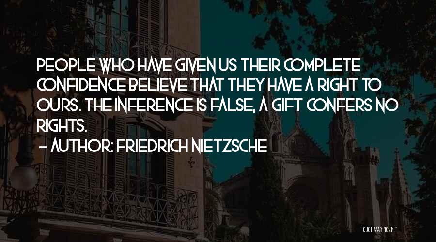 Friedrich Nietzsche Quotes: People Who Have Given Us Their Complete Confidence Believe That They Have A Right To Ours. The Inference Is False,