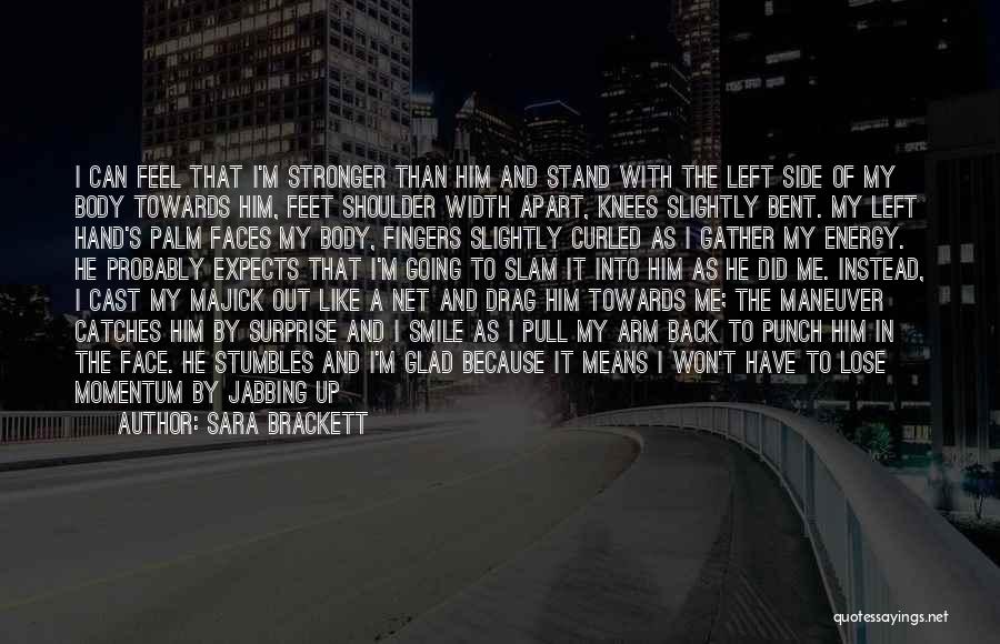 Sara Brackett Quotes: I Can Feel That I'm Stronger Than Him And Stand With The Left Side Of My Body Towards Him, Feet