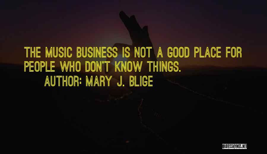 Mary J. Blige Quotes: The Music Business Is Not A Good Place For People Who Don't Know Things.