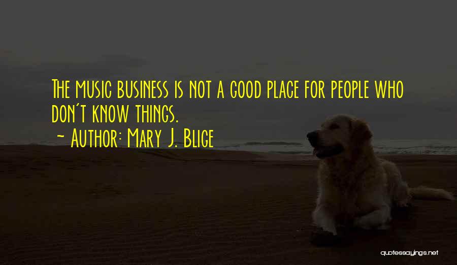 Mary J. Blige Quotes: The Music Business Is Not A Good Place For People Who Don't Know Things.