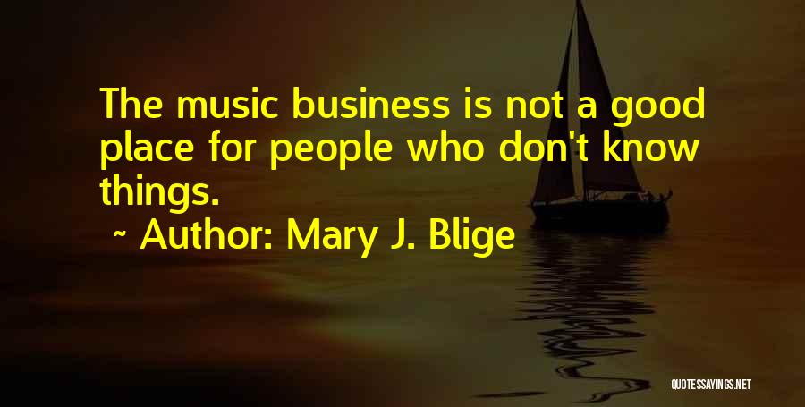 Mary J. Blige Quotes: The Music Business Is Not A Good Place For People Who Don't Know Things.