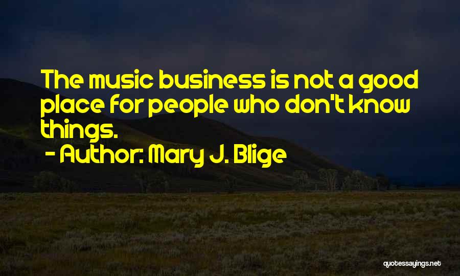Mary J. Blige Quotes: The Music Business Is Not A Good Place For People Who Don't Know Things.