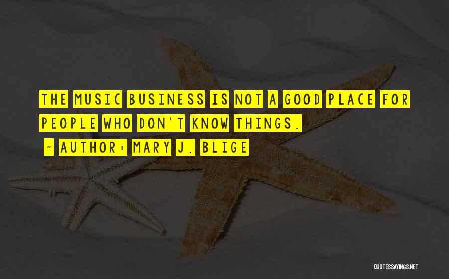 Mary J. Blige Quotes: The Music Business Is Not A Good Place For People Who Don't Know Things.