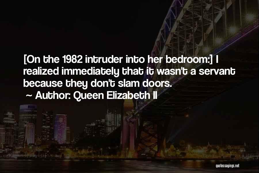 Queen Elizabeth II Quotes: [on The 1982 Intruder Into Her Bedroom:] I Realized Immediately That It Wasn't A Servant Because They Don't Slam Doors.