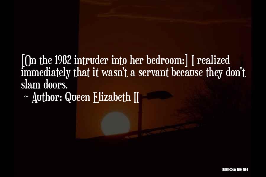 Queen Elizabeth II Quotes: [on The 1982 Intruder Into Her Bedroom:] I Realized Immediately That It Wasn't A Servant Because They Don't Slam Doors.