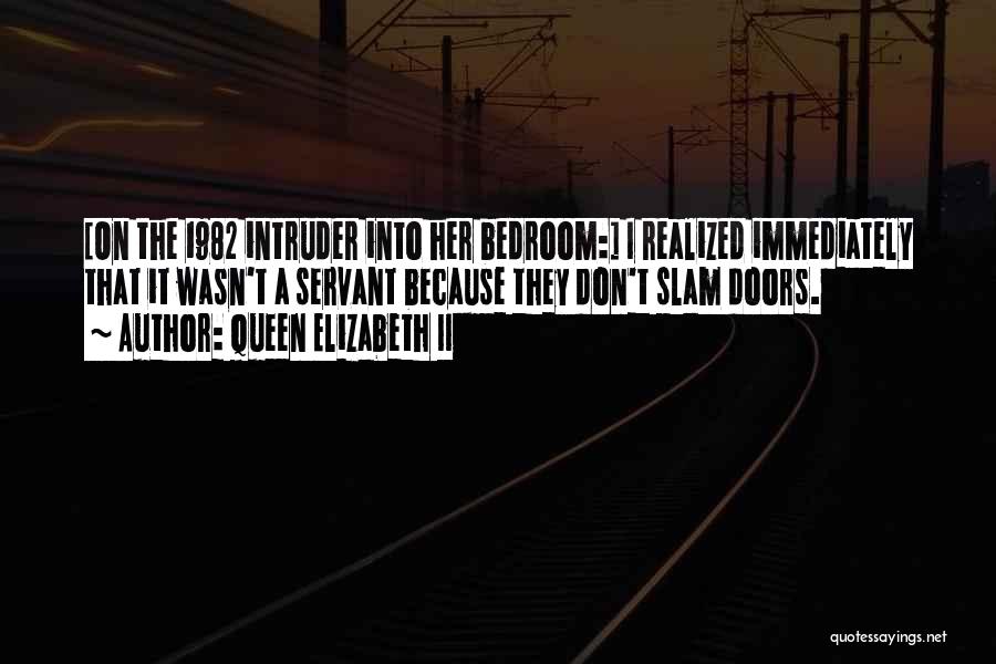 Queen Elizabeth II Quotes: [on The 1982 Intruder Into Her Bedroom:] I Realized Immediately That It Wasn't A Servant Because They Don't Slam Doors.
