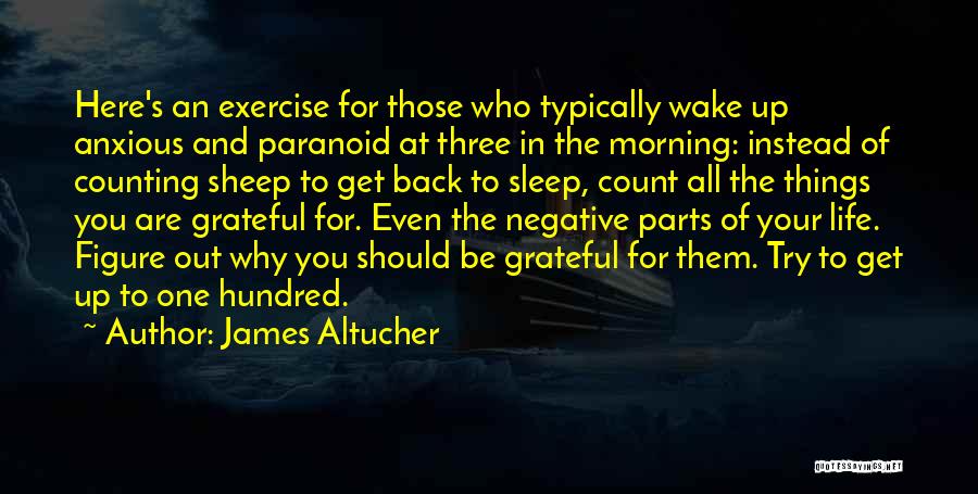 James Altucher Quotes: Here's An Exercise For Those Who Typically Wake Up Anxious And Paranoid At Three In The Morning: Instead Of Counting