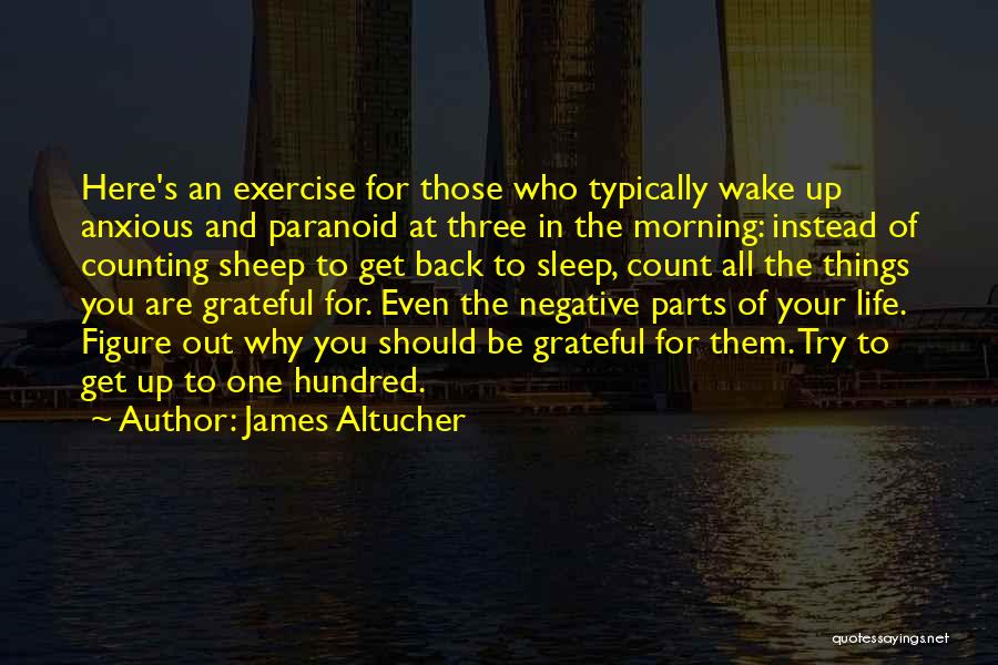 James Altucher Quotes: Here's An Exercise For Those Who Typically Wake Up Anxious And Paranoid At Three In The Morning: Instead Of Counting