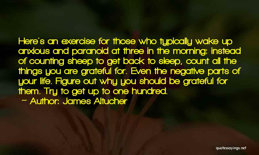 James Altucher Quotes: Here's An Exercise For Those Who Typically Wake Up Anxious And Paranoid At Three In The Morning: Instead Of Counting