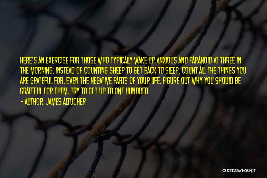 James Altucher Quotes: Here's An Exercise For Those Who Typically Wake Up Anxious And Paranoid At Three In The Morning: Instead Of Counting