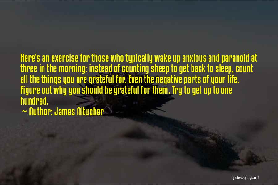 James Altucher Quotes: Here's An Exercise For Those Who Typically Wake Up Anxious And Paranoid At Three In The Morning: Instead Of Counting