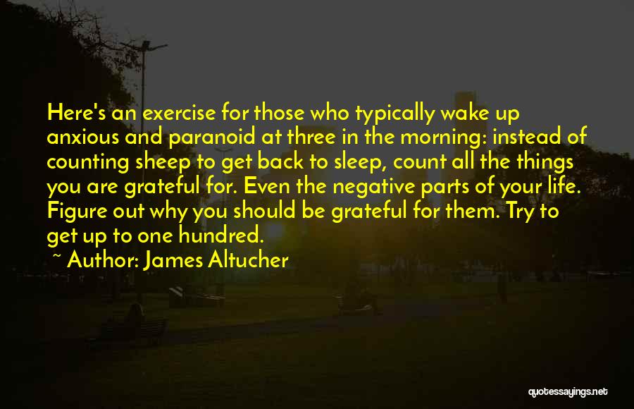 James Altucher Quotes: Here's An Exercise For Those Who Typically Wake Up Anxious And Paranoid At Three In The Morning: Instead Of Counting