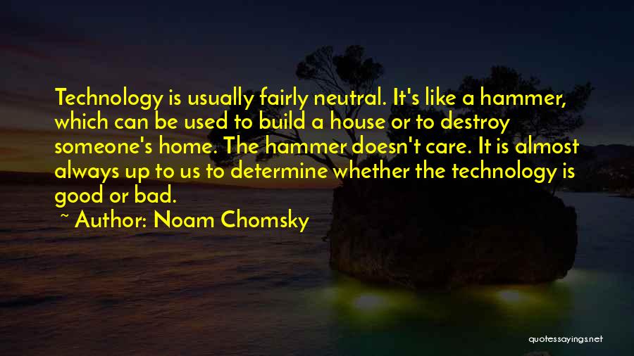 Noam Chomsky Quotes: Technology Is Usually Fairly Neutral. It's Like A Hammer, Which Can Be Used To Build A House Or To Destroy