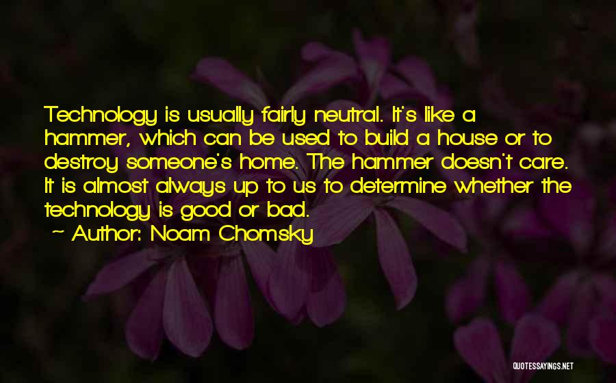 Noam Chomsky Quotes: Technology Is Usually Fairly Neutral. It's Like A Hammer, Which Can Be Used To Build A House Or To Destroy