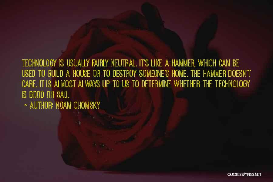 Noam Chomsky Quotes: Technology Is Usually Fairly Neutral. It's Like A Hammer, Which Can Be Used To Build A House Or To Destroy