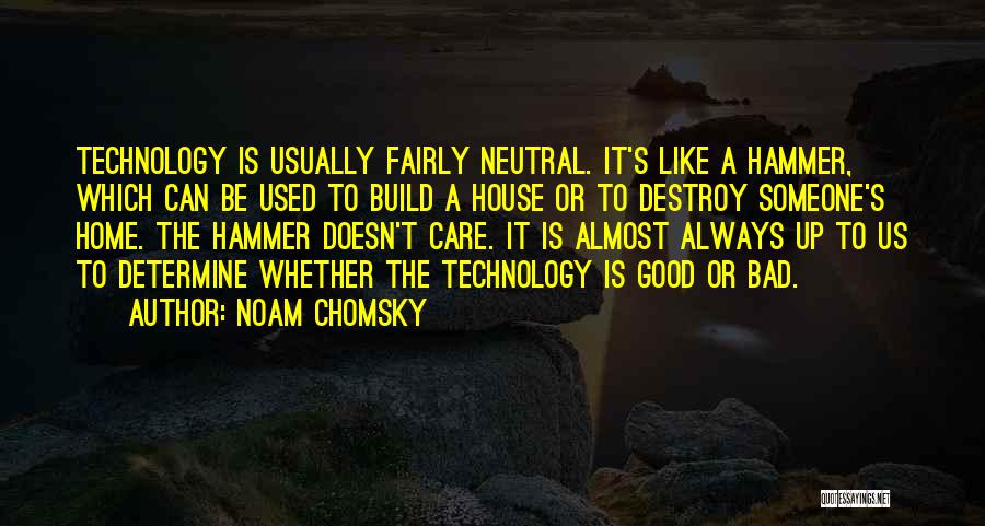 Noam Chomsky Quotes: Technology Is Usually Fairly Neutral. It's Like A Hammer, Which Can Be Used To Build A House Or To Destroy