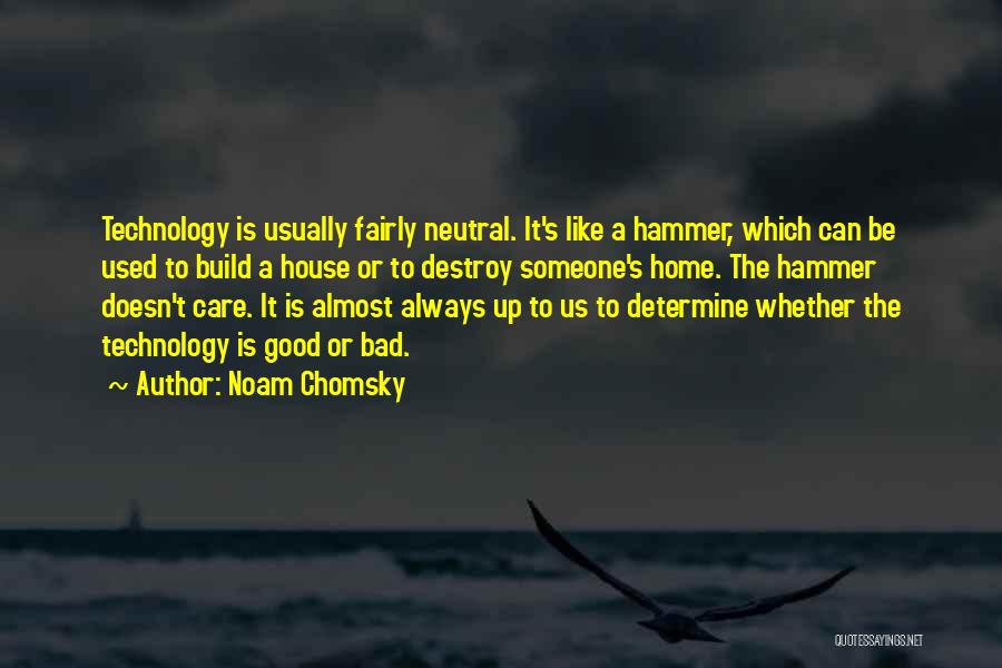 Noam Chomsky Quotes: Technology Is Usually Fairly Neutral. It's Like A Hammer, Which Can Be Used To Build A House Or To Destroy