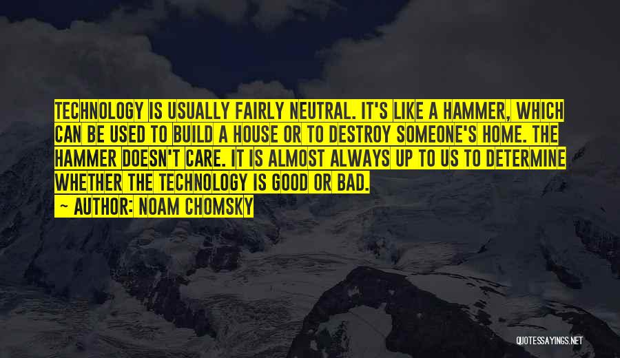 Noam Chomsky Quotes: Technology Is Usually Fairly Neutral. It's Like A Hammer, Which Can Be Used To Build A House Or To Destroy