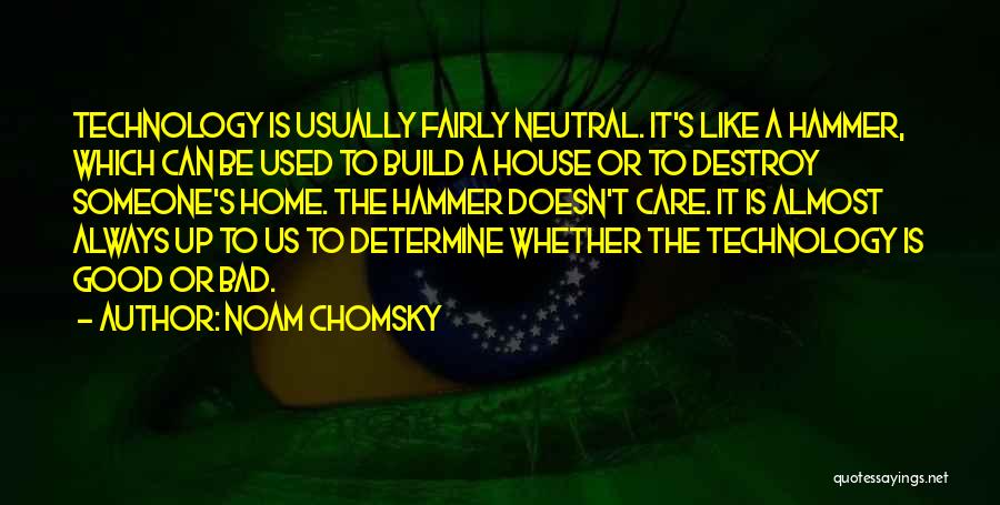 Noam Chomsky Quotes: Technology Is Usually Fairly Neutral. It's Like A Hammer, Which Can Be Used To Build A House Or To Destroy