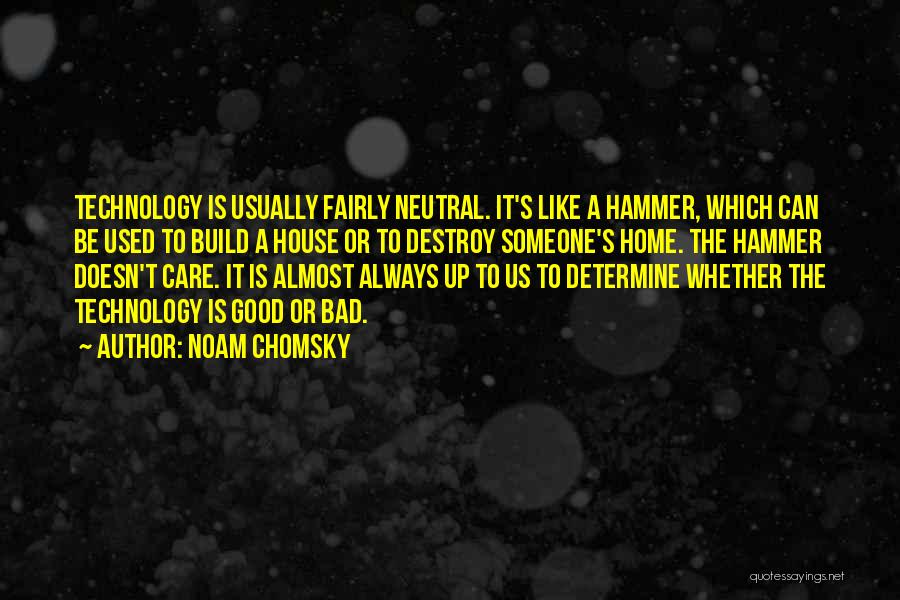 Noam Chomsky Quotes: Technology Is Usually Fairly Neutral. It's Like A Hammer, Which Can Be Used To Build A House Or To Destroy