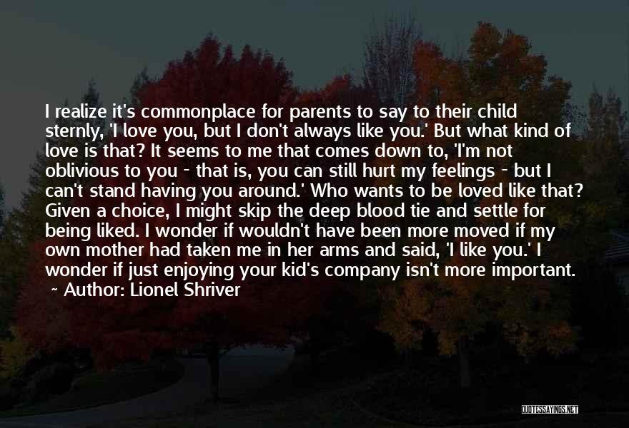 Lionel Shriver Quotes: I Realize It's Commonplace For Parents To Say To Their Child Sternly, 'i Love You, But I Don't Always Like