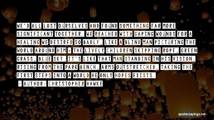 Christopher Hawke Quotes: We'd All Lost Ourselves And Found Something Far More Significant Together. We Reached With Gaping Wounds For A Healing We