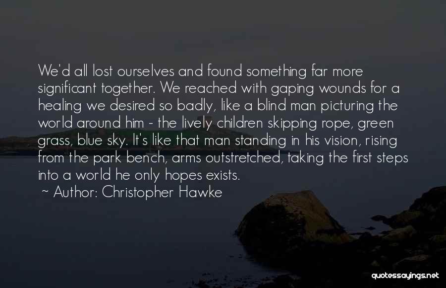 Christopher Hawke Quotes: We'd All Lost Ourselves And Found Something Far More Significant Together. We Reached With Gaping Wounds For A Healing We