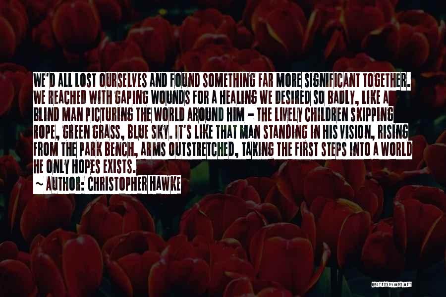 Christopher Hawke Quotes: We'd All Lost Ourselves And Found Something Far More Significant Together. We Reached With Gaping Wounds For A Healing We