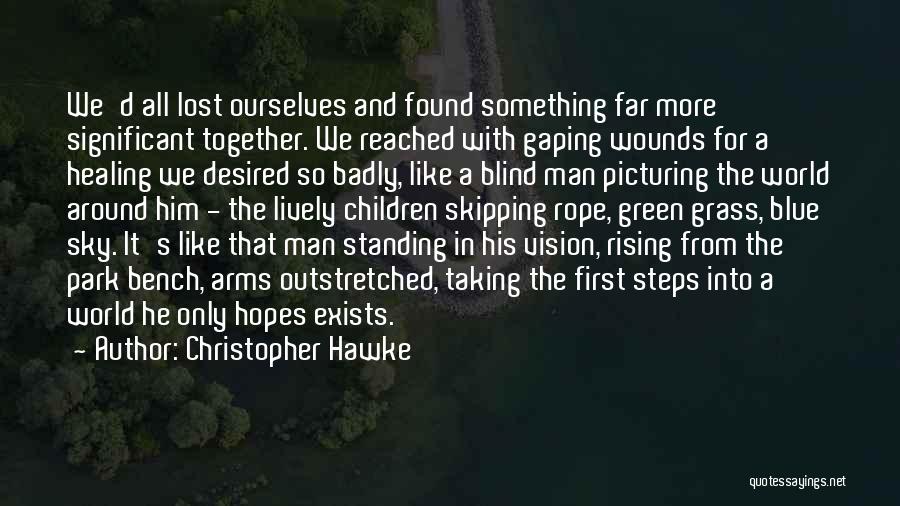 Christopher Hawke Quotes: We'd All Lost Ourselves And Found Something Far More Significant Together. We Reached With Gaping Wounds For A Healing We