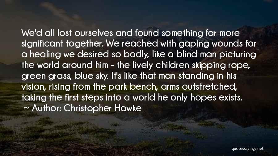 Christopher Hawke Quotes: We'd All Lost Ourselves And Found Something Far More Significant Together. We Reached With Gaping Wounds For A Healing We