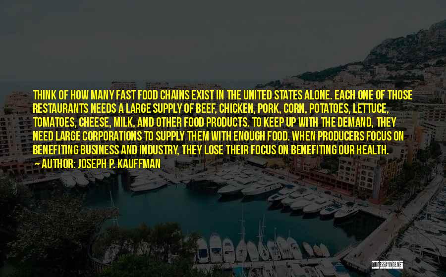 Joseph P. Kauffman Quotes: Think Of How Many Fast Food Chains Exist In The United States Alone. Each One Of Those Restaurants Needs A