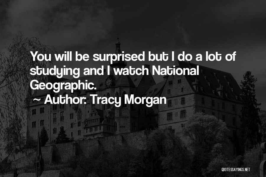 Tracy Morgan Quotes: You Will Be Surprised But I Do A Lot Of Studying And I Watch National Geographic.