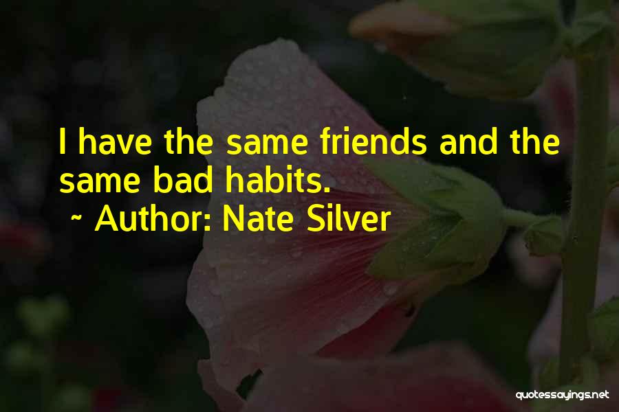 Nate Silver Quotes: I Have The Same Friends And The Same Bad Habits.