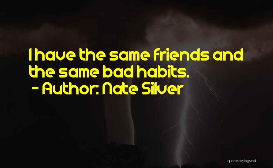 Nate Silver Quotes: I Have The Same Friends And The Same Bad Habits.