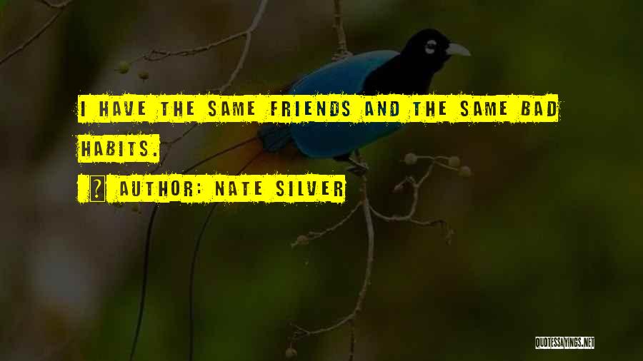 Nate Silver Quotes: I Have The Same Friends And The Same Bad Habits.