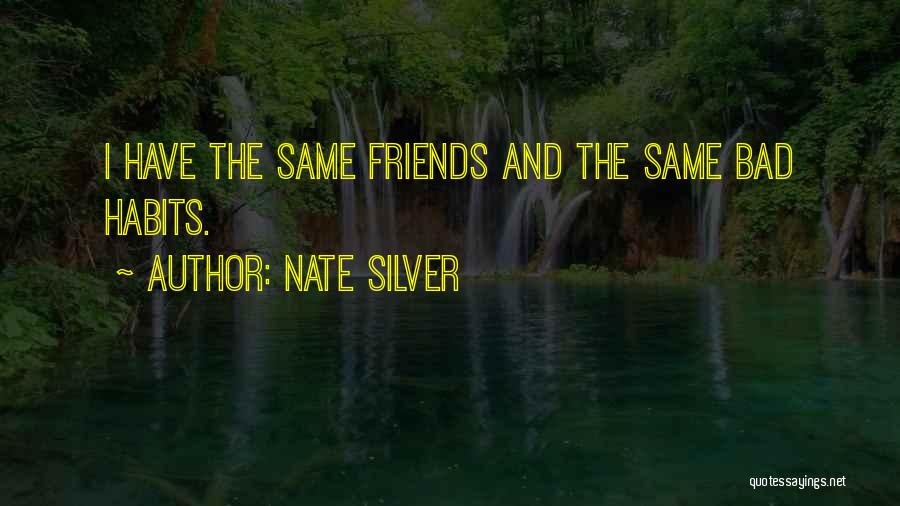 Nate Silver Quotes: I Have The Same Friends And The Same Bad Habits.