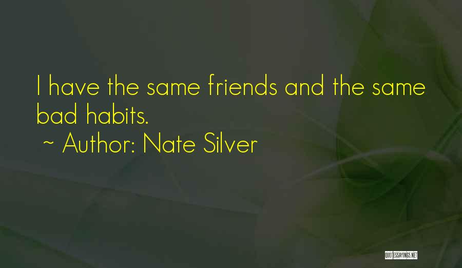 Nate Silver Quotes: I Have The Same Friends And The Same Bad Habits.