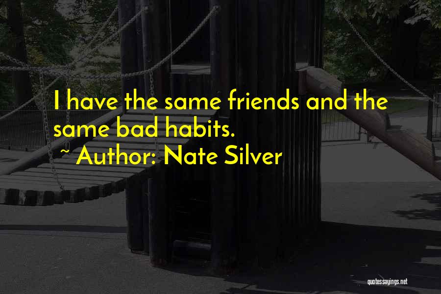 Nate Silver Quotes: I Have The Same Friends And The Same Bad Habits.