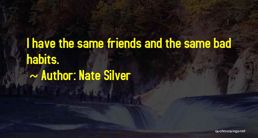 Nate Silver Quotes: I Have The Same Friends And The Same Bad Habits.