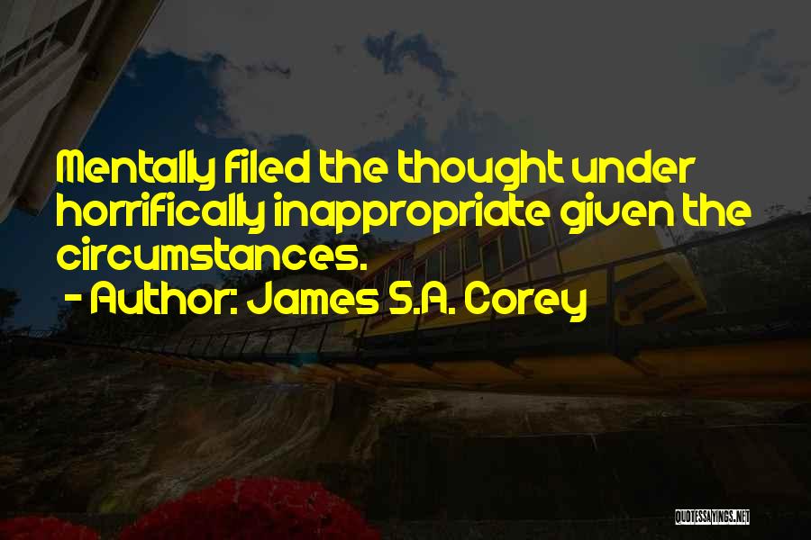 James S.A. Corey Quotes: Mentally Filed The Thought Under Horrifically Inappropriate Given The Circumstances.